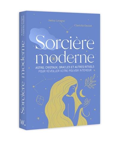 Sorcière moderne : astro, cristaux, oracles et autres rituels pour réveiller votre pouvoir intérieur