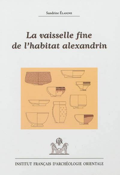 La vaisselle fine de l'habitat alexandrin : contribution à la connaissance de la mobilité des techniques et des produits céramiques en Méditerranée du IIe siècle av. J.-C. à l'époque claudienne