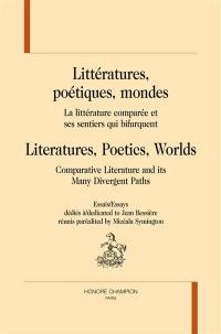 Littératures, poétiques, mondes : la littérature comparée et ses sentiers qui bifurquent : essais dédiés à Jean Bessière. Literatures, poetics, worlds : comparative literature and its many divergent paths : essays dedicated to Jean Bessière