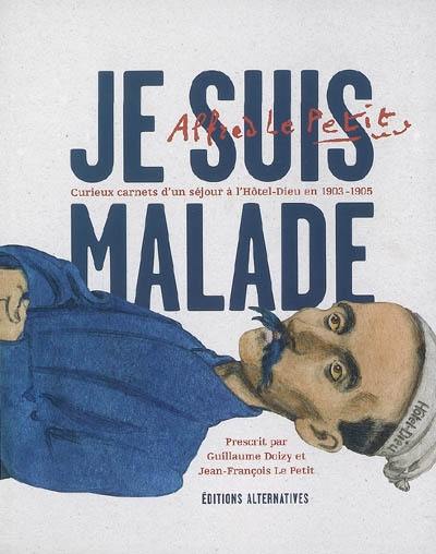 Je suis malade, curieux carnets d'un séjour à l'Hôtel-Dieu en 1903-1905 : Alfred Le Petit