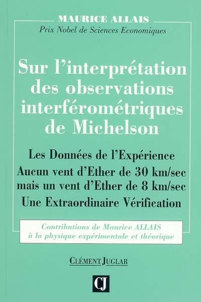 Sur l'interprétation des observations interférométriques de Michelson : les données de l'expérience, aucun vent d'Ether de 30 km par seconde mais un vent d'Ether de 8 km par seconde, une extraordinaire vérification : contributions de Maurice Allais à la physique expérimentale et théorique