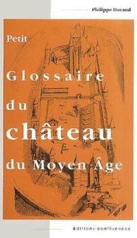 Petit glossaire du château au Moyen Age : initiation au vocabulaire de la castellologie