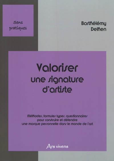 Valoriser une signature d'artiste : méthodes, formules types, questionnaires pour construire et défendre une marque personnelle dans le monde de l'art