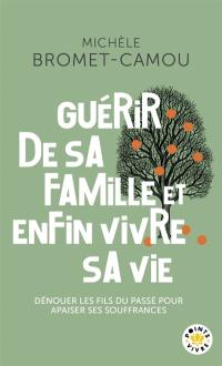 Guérir de sa famille et enfin vivre sa vie : les bienfaits de la psychogénéalogie : dénouer les fils du passé pour apaiser ses souffrances