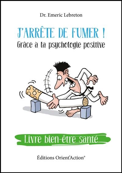 J'arrête de fumer ! : grâce à la psychologie positive