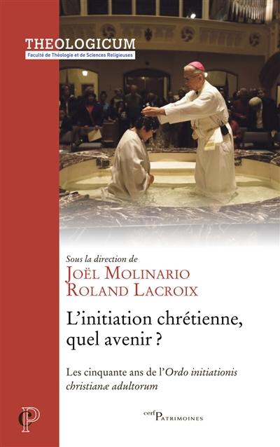 L'initiation chrétienne, quel avenir ? : les cinquante ans de l'Ordo initiationis christianae adultorum