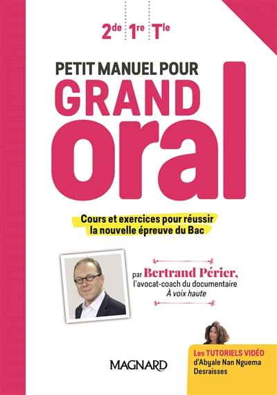 Petit manuel pour grand oral : 2de, 1re, terminale : cours et exercices pour réussir la nouvelle épreuve du bac