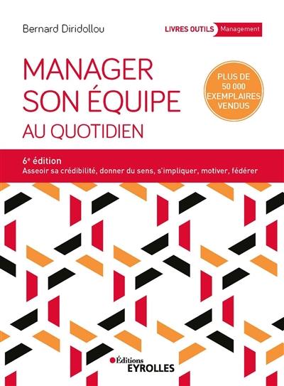 Manager son équipe au quotidien : asseoir sa crédibilité, donner du sens, s'impliquer, motiver, fédérer