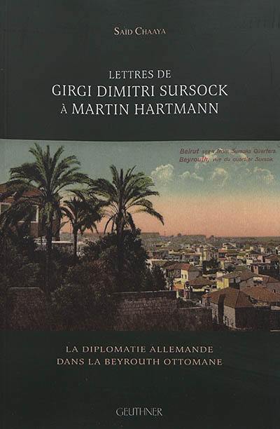 Lettres de Girgi Dimitri Sursock à Martin Hartmann : la diplomatie allemande dans la Beyrouth ottomane