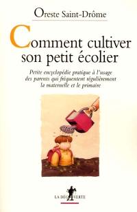 Comment cultiver son petit écolier : petite encyclopédie pratique à l'usage des parents qui fréquentent régulièrement la maternelle et le primaire