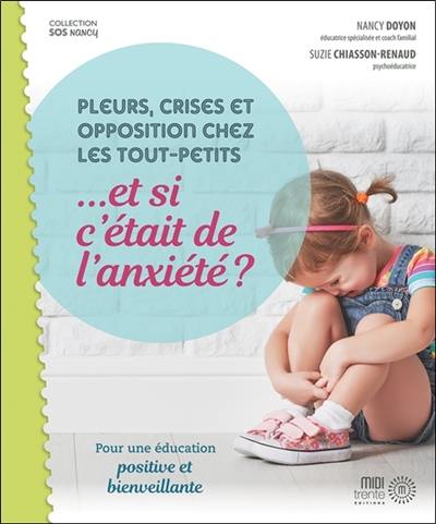 Pleurs, crises et opposition chez les tout-petits... et si c'était de l'anxiété ? : pour une éducation positive et bienveillante