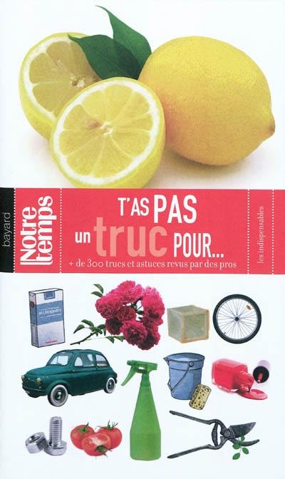 T'as pas un truc pour... : + de 300 trucs et astuces revus par des pros