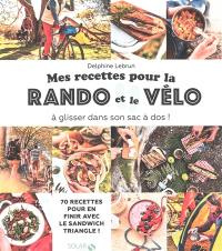 Mes recettes pour la rando et le vélo : à glisser dans son sac à dos ! : 70 recettes pour en finir avec le sandwich triangle !