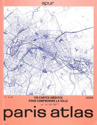 Paris atlas : 2024 : 150 cartes inédites pour comprendre la ville