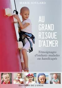 Au grand risque d'aimer : témoignages d'enfants malades ou handicapés