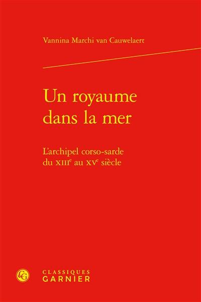 Un royaume dans la mer : l'archipel corso-sarde du XIIIe au XVe siècle