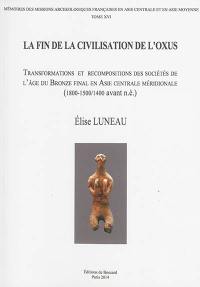 La fin de la civilisation de l'Oxus : transformations et recompositions des sociétés de l'âge du bronze final en Asie centrale méridionale (1800-1500-1400 avant n.è.)