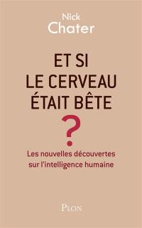 Et si le cerveau était bête ? : les nouvelles découvertes sur l'intelligence humaine