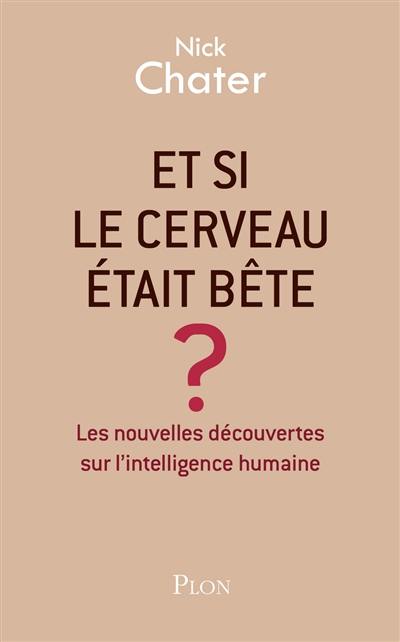 Et si le cerveau était bête ? : les nouvelles découvertes sur l'intelligence humaine