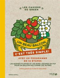 Un beau balcon, c'est très simple ! : avec un programme en 10 étapes : les bonnes plantes et les bons légumes en pot pour un balcon pas comme les autres (même quand on n'a pas la main verte)