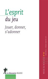 Revue du MAUSS, n° 45. L'esprit du jeu : jouer, donner, s'adonner