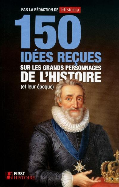 150 idées reçues sur les grands personnages de l'histoire (et leur époque)