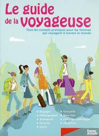 Le guide de la voyageuse : tous les conseils pratiques pour les femmes qui voyagent à travers le monde