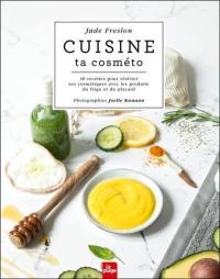 Cuisine ta cosméto : 40 recettes pour réaliser ses cosmétiques avec les produits du frigo et du placard