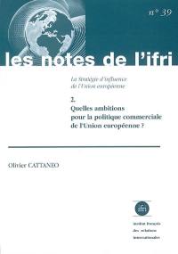 La stratégie d'influence de l'Union européenne. Vol. 2. Quelles ambitions pour la politique commerciale de l'Union européenne ?