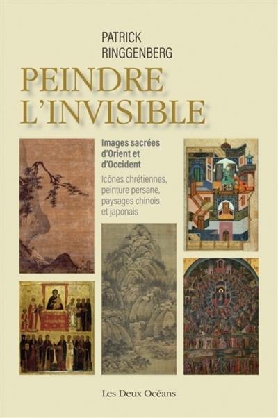 Peindre l'invisible : images sacrées d'Orient et d'Occident, icônes chrétiennes, peinture persane, paysages chinois et japonais