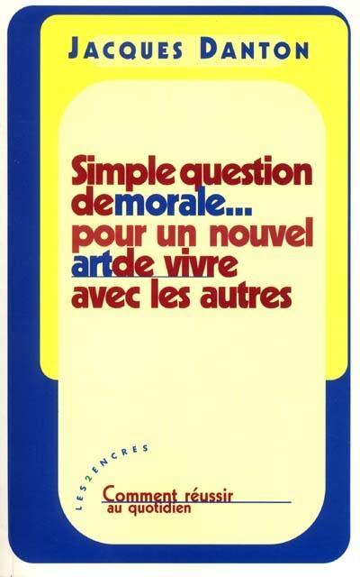 Simple question de morale, pour un nouvel art de vivre avec les autres