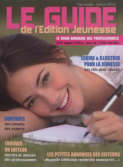 Le guide de l'édition jeunesse 2018 : l'outil de référence pour (bien) travailler dans l'édition jeunesse : le guide-annuaire des professionnels