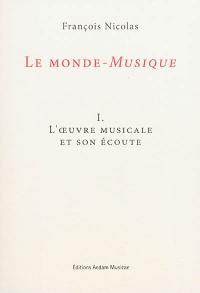 Le monde-musique. Vol. 1. L'oeuvre musicale et son écoute