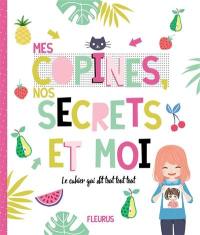 Mes copines, nos secrets et moi : le cahier qui dit tout tout tout