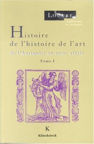 Histoire de l'histoire de l'art. Vol. 1. De l'Antiquité au XVIIIe siècle : cycles de conférences organisées au musée du Louvre par le service culturel, du 10 oct. au 14 nov. 1991 et du 25 janv. au 15 mars 1993