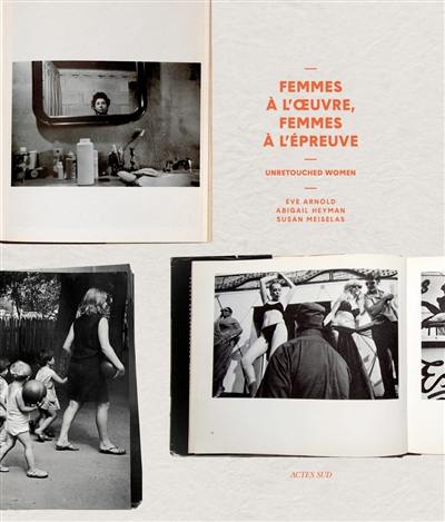 Femmes à l'oeuvre, femmes à l'épreuve : unretouched women : Eve Arnold, Abigail Heyman, Susan Meiselas