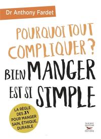 Pourquoi tout compliquer ? : bien manger est si simple : la règle des 3 V pour manger sain, éthique, durable