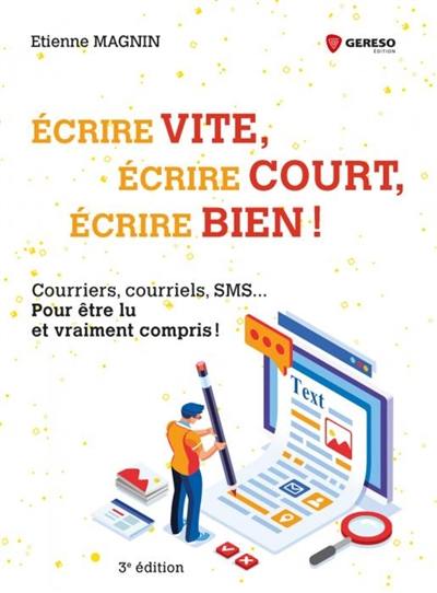 Ecrire vite, écrire court, écrire bien ! : courriers, courriels, SMS... pour être lu et vraiment compris !