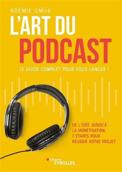 L'art du podcast : le guide complet pour vous lancer ! : de l'idée jusqu'à la monétisation, 7 étapes pour réussir votre projet