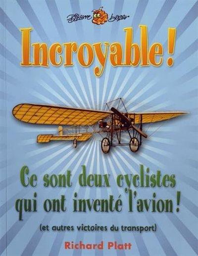 Incroyable ! : Ce sont deux cyclistes qui ont inventé l'avion : et autres victoires du transport