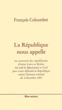 La République nous appelle ou Comment des républicains d'entre Loire et Besbre ont subi la déportation et l'exil pour avoir défendu la République contre l'attentat criminel du 2 décembre 1851