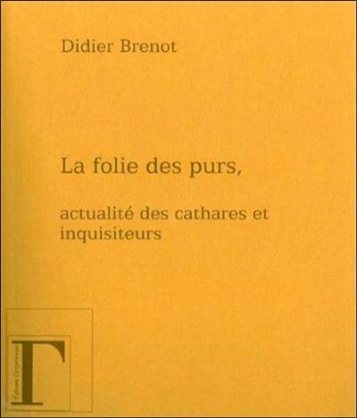 La folie des purs : actualité des cathares et des inquisiteurs