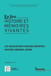 En jeu : histoire et mémoires vivantes, n° 15. Les associations d'anciens déportés : histoire, mémoire, avenir