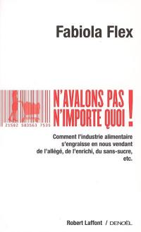 N'avalons pas n'importe quoi ! : comment l'industrie alimentaire s'engraisse en nous vendant de l'allégé, de l'enrichi, du sans-sucre, etc.