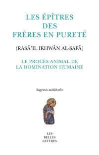 Les Epîtres des Frères en pureté. Le procès animal de la domination humaine. Rasâ'il ikhwân al-safâ. Le procès animal de la domination humaine