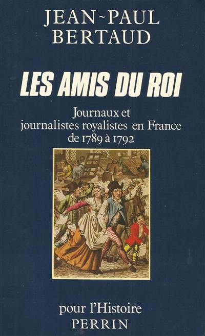 Les Amis du Roi : Journaux et journalistes royalistes en France de 1789 à 1792