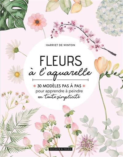 Fleurs à l'aquarelle : 30 modèles pas à pas pour apprendre à peindre en toute simplicité