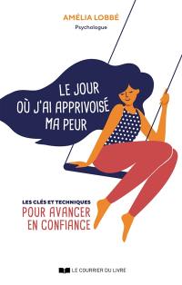 Le jour où j'ai apprivoisé ma peur : les clés et techniques pour avancer en confiance