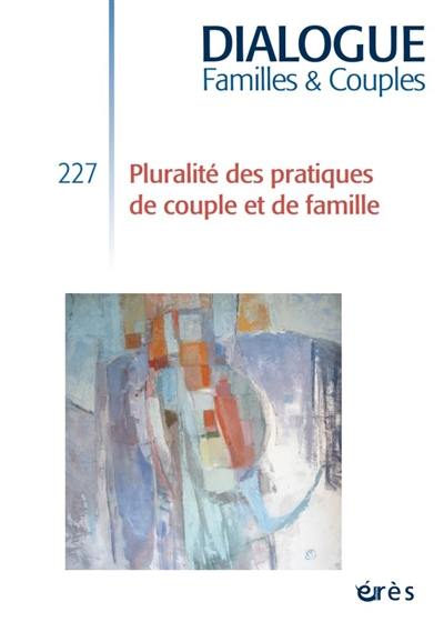 Dialogue familles & couples, n° 227. Pluralité des pratiques de couple et de famille