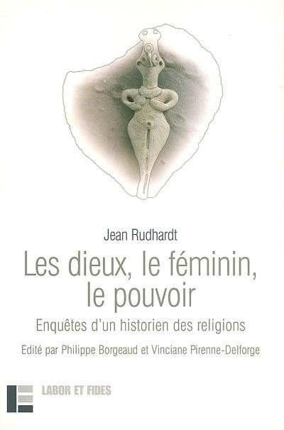 Les dieux, le féminin, le pouvoir : enquêtes d'un historien des religions